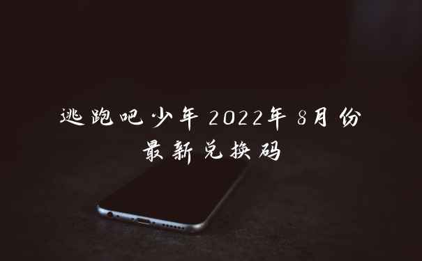 逃跑吧少年2022年8月份最新兑换码