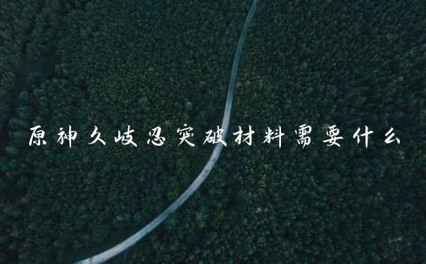 原神久岐忍突破材料需要什么