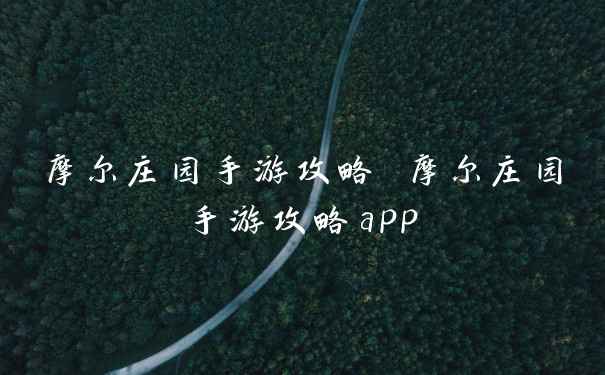 摩尔庄园手游攻略 摩尔庄园手游攻略app