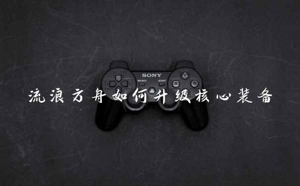 流浪方舟如何升级核心装备