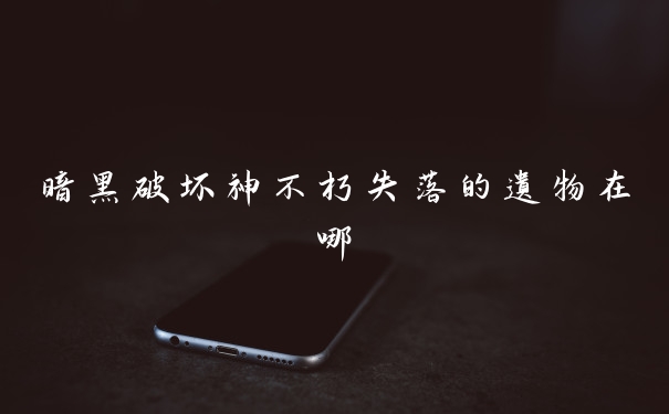 暗黑破坏神不朽失落的遗物在哪