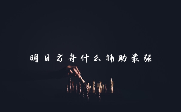 明日方舟什么辅助最强