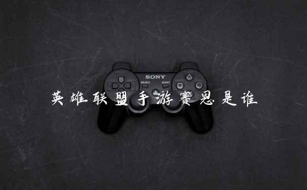 英雄联盟手游赛恩是谁