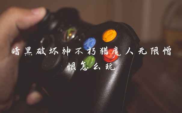 暗黑破坏神不朽猎魔人无限憎恨怎么玩