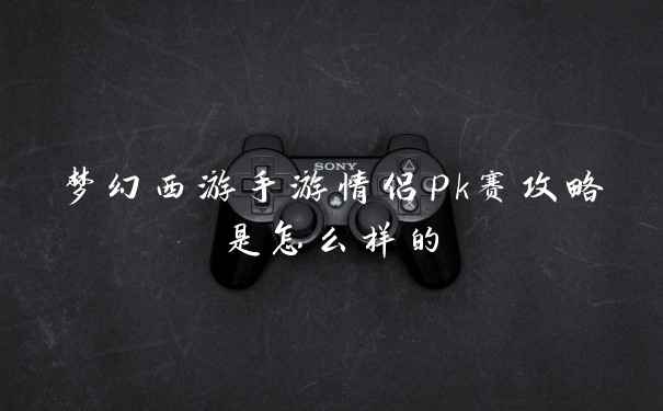 梦幻西游手游情侣pk赛攻略是怎么样的