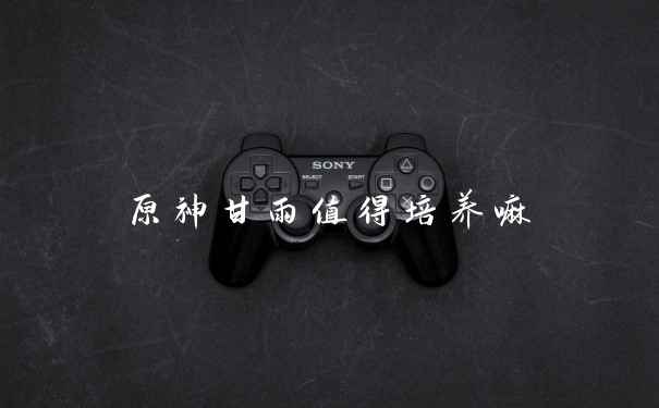 原神甘雨值得培养嘛