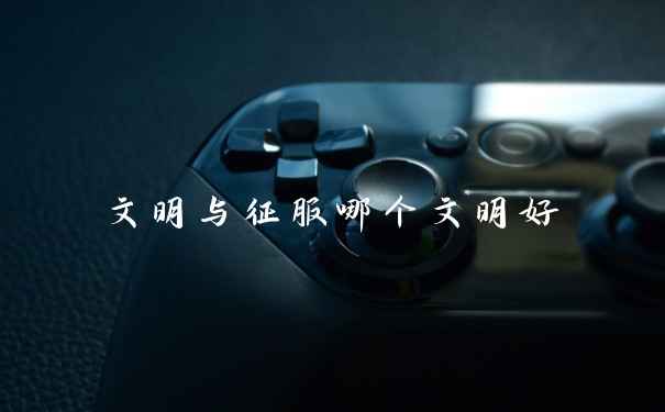 文明与征服哪个文明好