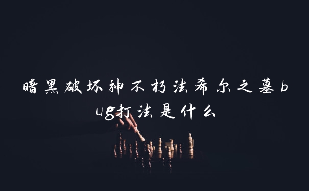 暗黑破坏神不朽法希尔之墓bug打法是什么