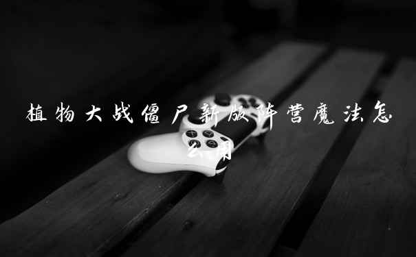 植物大战僵尸新版阵营魔法怎么用