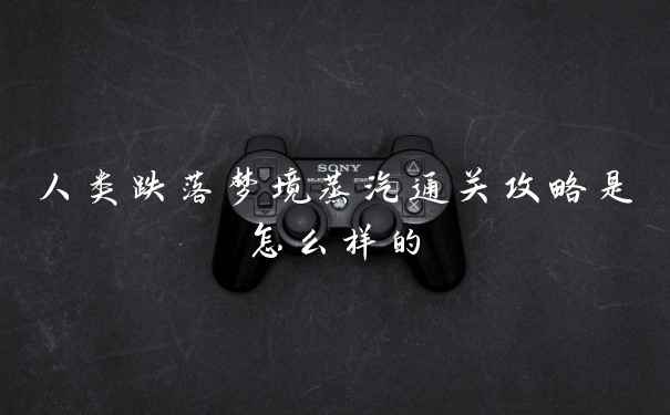 人类跌落梦境蒸汽通关攻略是怎么样的