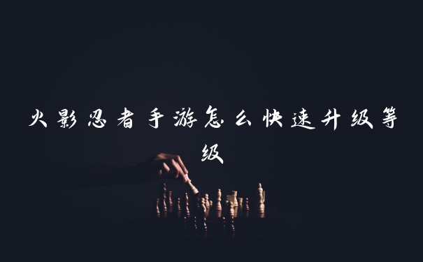 火影忍者手游怎么快速升级等级