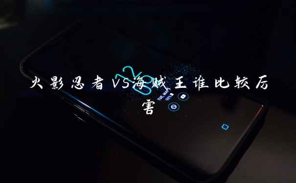 火影忍者vs海贼王谁比较厉害