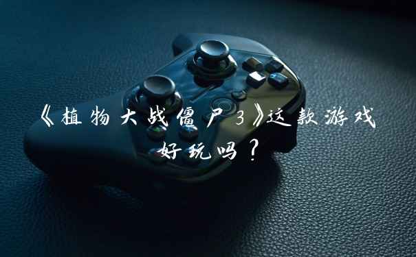 《植物大战僵尸3》这款游戏好玩吗？
