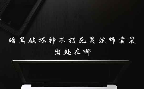 暗黑破坏神不朽死灵法师套装出处在哪