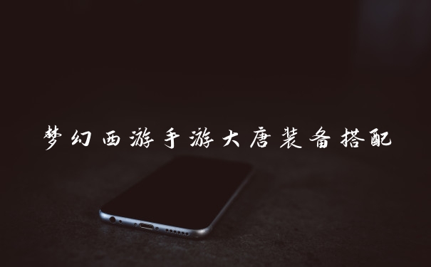 梦幻西游手游大唐装备搭配