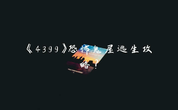 《4399》恐怖鬼屋逃生攻略?