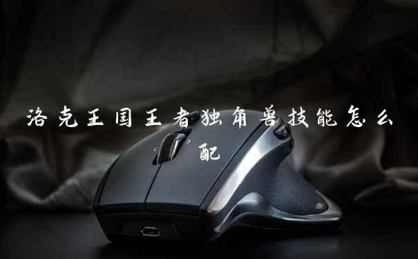 洛克王国王者独角兽技能怎么配