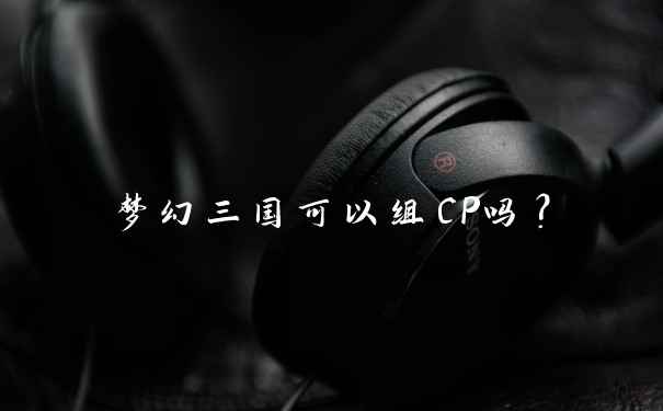 梦幻三国可以组CP吗？