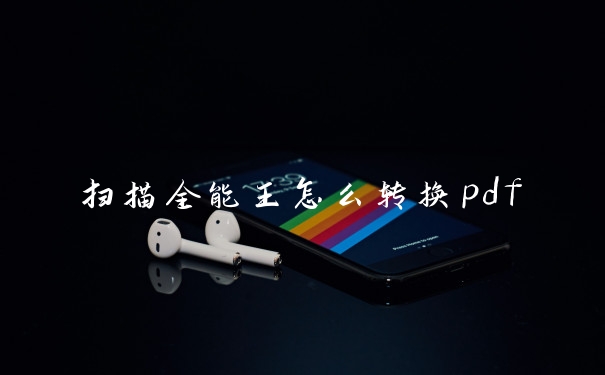 扫描全能王怎么转换pdf