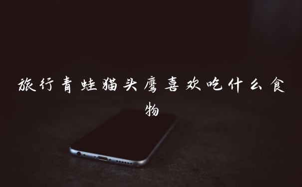 旅行青蛙猫头鹰喜欢吃什么食物