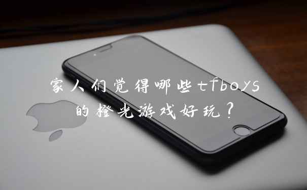 家人们觉得哪些tfboys的橙光游戏好玩？