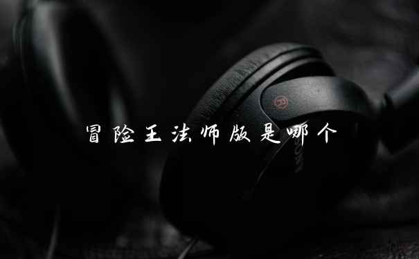 冒险王法师版是哪个