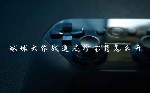 球球大作战遗迹珍宝箱怎么开