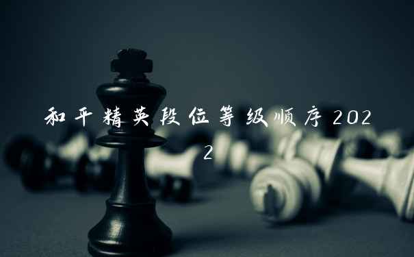和平精英段位等级顺序2022