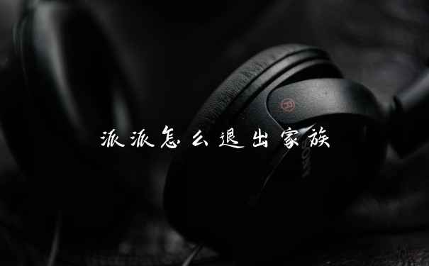 派派怎么退出家族