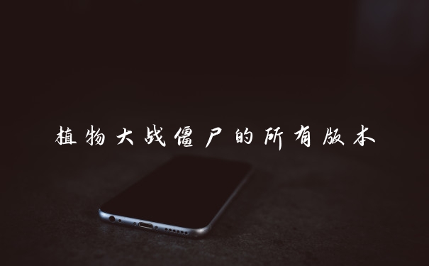 植物大战僵尸的所有版本