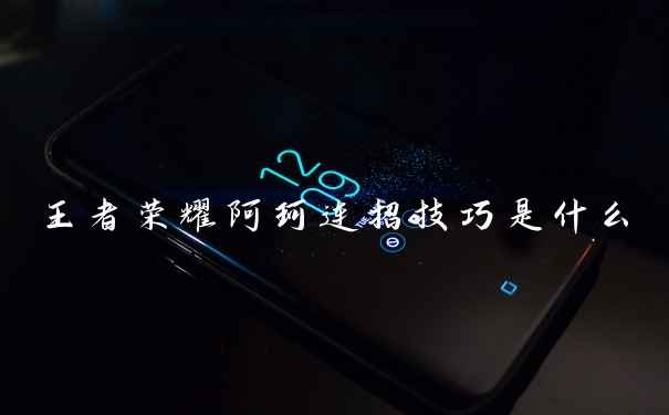 王者荣耀阿珂连招技巧是什么