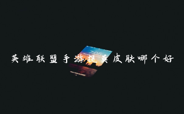 英雄联盟手游提莫皮肤哪个好