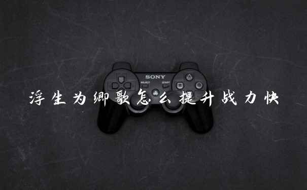 浮生为卿歌怎么提升战力快