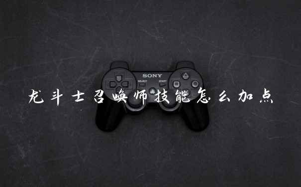 龙斗士召唤师技能怎么加点