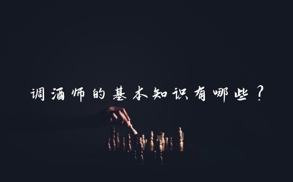 调酒师的基本知识有哪些?