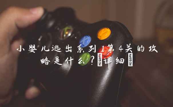 小婴儿逃出系列1第4关的攻略是什么？(详细)