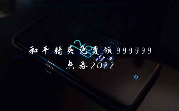 和平精英免费领999999点券2022