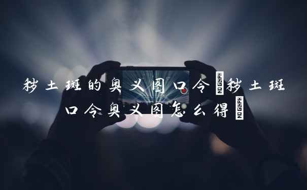 秽土斑的奥义图口令(秽土斑口令奥义图怎么得)