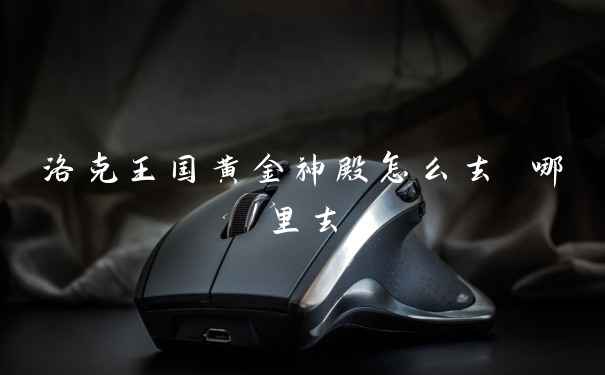 洛克王国黄金神殿怎么去 哪里去