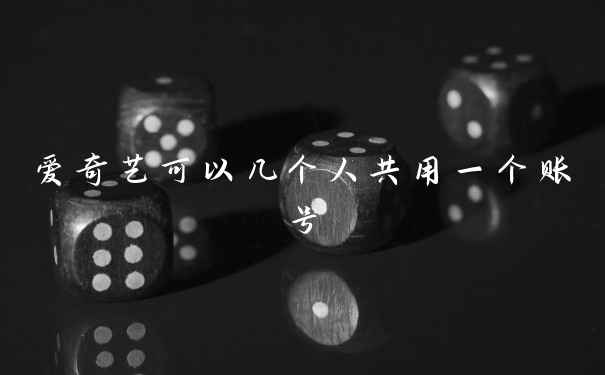 爱奇艺可以几个人共用一个账号