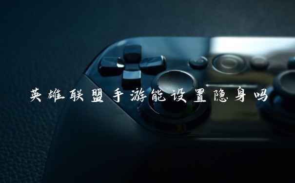 英雄联盟手游能设置隐身吗