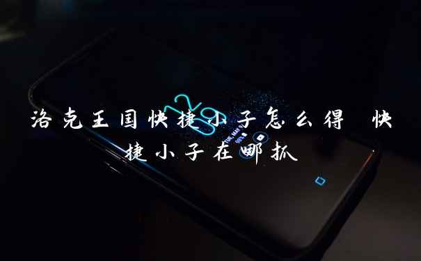 洛克王国快捷小子怎么得 快捷小子在哪抓