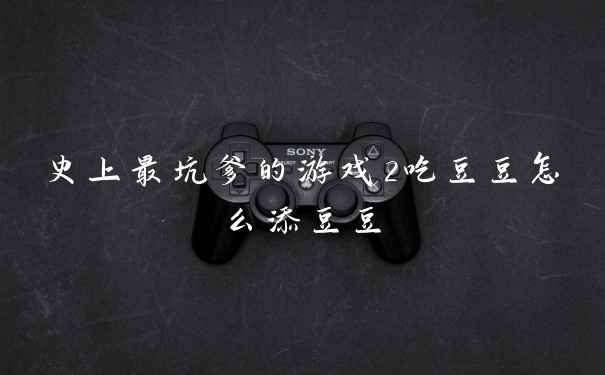 史上最坑爹的游戏2吃豆豆怎么添豆豆