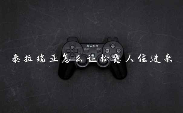 泰拉瑞亚怎么让松露人住进来