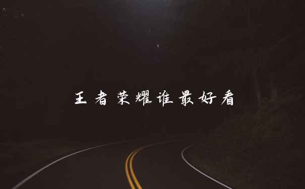 王者荣耀谁最好看