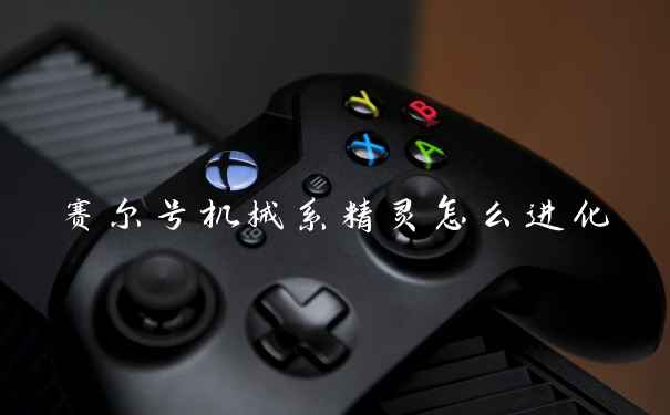 赛尔号机械系精灵怎么进化