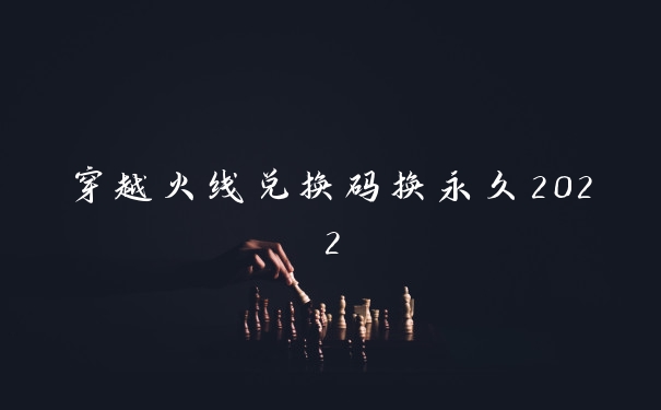 穿越火线兑换码换永久2022