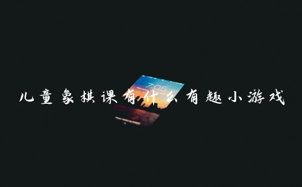 儿童象棋课有什么有趣小游戏