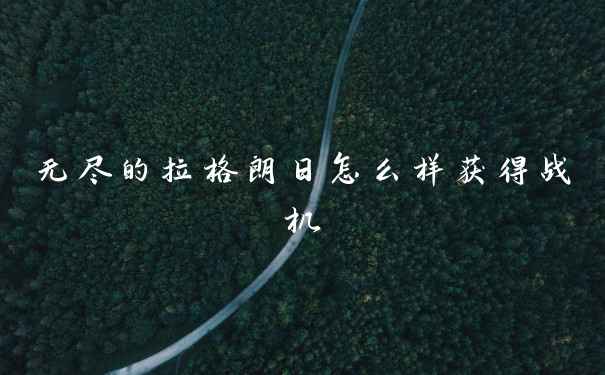 无尽的拉格朗日怎么样获得战机