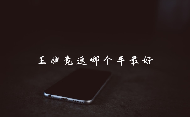 王牌竞速哪个车最好